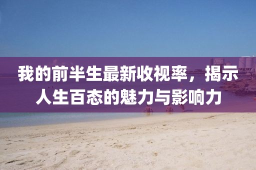 我的前半生最新收視率，揭示人生百態(tài)的魅力與影響力