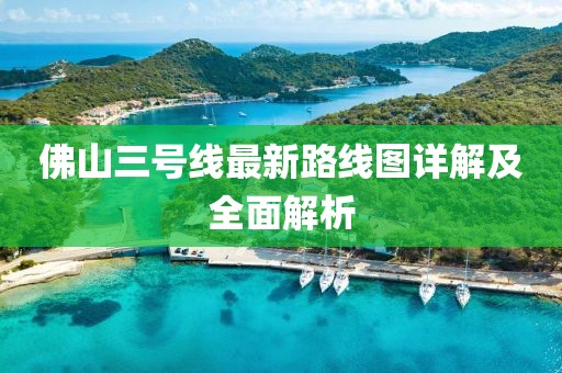 佛山三號線最新路線圖詳解及全面解析