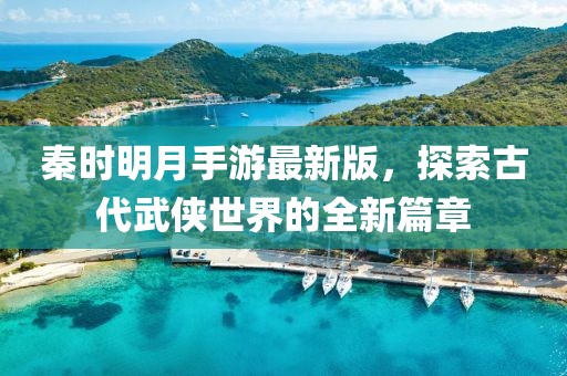秦時明月手游最新版，探索古代武俠世界的全新篇章