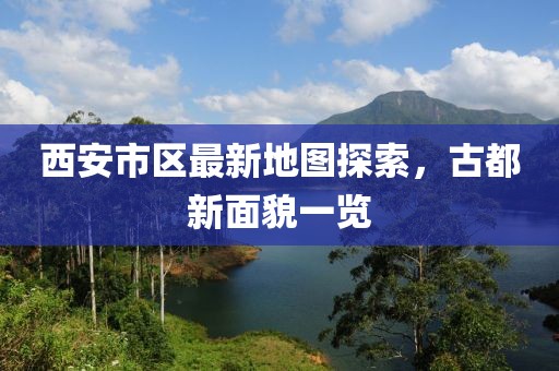 西安市區(qū)最新地圖探索，古都新面貌一覽