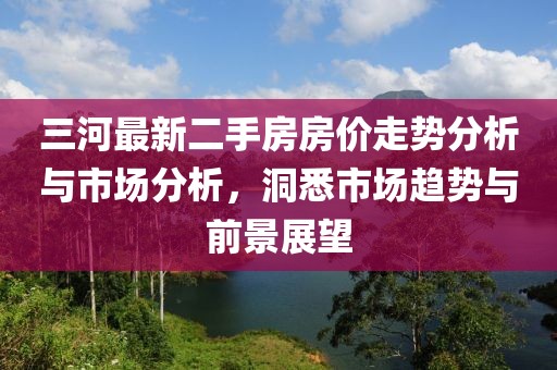三河最新二手房房價(jià)走勢分析與市場分析，洞悉市場趨勢與前景展望
