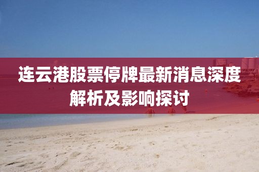 連云港股票停牌最新消息深度解析及影響探討