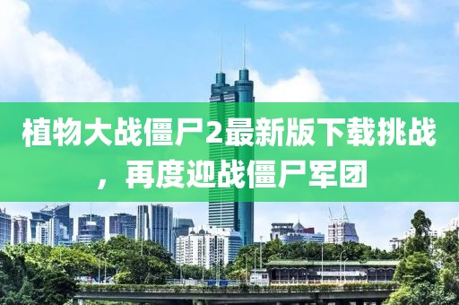 植物大戰(zhàn)僵尸2最新版下載挑戰(zhàn)，再度迎戰(zhàn)僵尸軍團