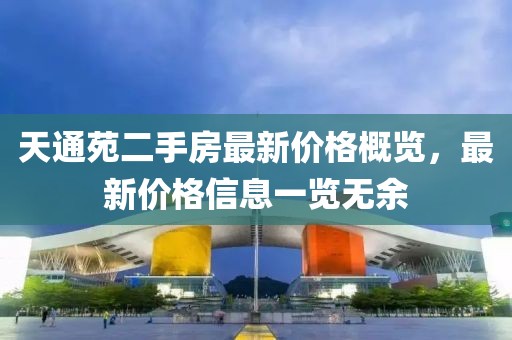 天通苑二手房最新價(jià)格概覽，最新價(jià)格信息一覽無(wú)余