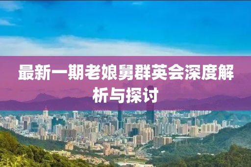 最新一期老娘舅群英會深度解析與探討
