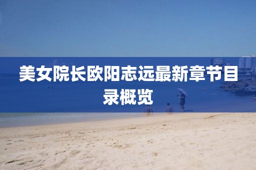 美女院長歐陽志遠(yuǎn)最新章節(jié)目錄概覽