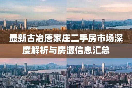 最新古冶唐家莊二手房市場深度解析與房源信息匯總