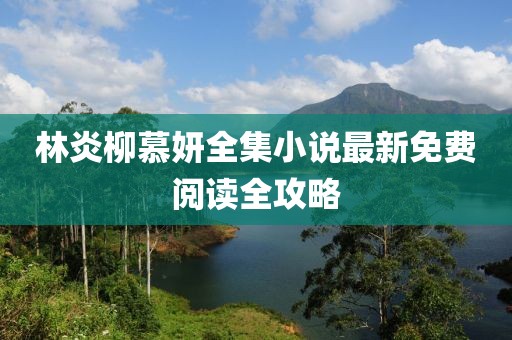 林炎柳慕妍全集小說最新免費閱讀全攻略