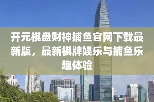開元棋盤財神捕魚官網下載最新版，最新棋牌娛樂與捕魚樂趣體驗