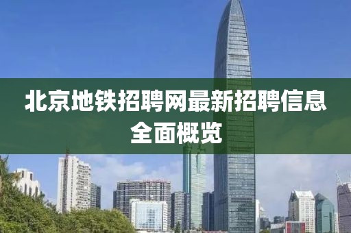 北京地鐵招聘網(wǎng)最新招聘信息全面概覽