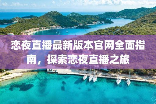 戀夜直播最新版本官網(wǎng)全面指南，探索戀夜直播之旅