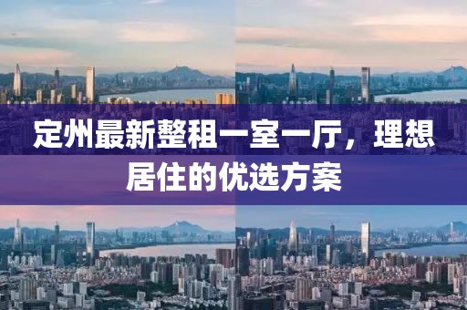 定州最新整租一室一廳，理想居住的優(yōu)選方案