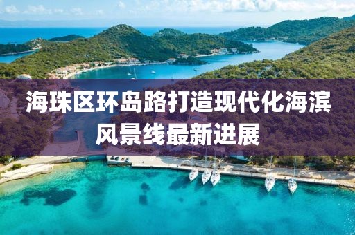 海珠區(qū)環(huán)島路打造現(xiàn)代化海濱風景線最新進展