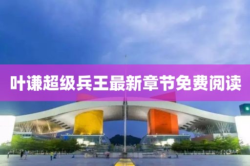 葉謙超級(jí)兵王最新章節(jié)免費(fèi)閱讀