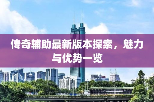 傳奇輔助最新版本探索，魅力與優(yōu)勢一覽
