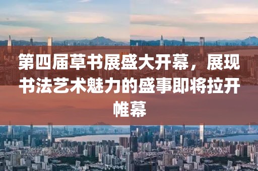 第四屆草書展盛大開幕，展現(xiàn)書法藝術(shù)魅力的盛事即將拉開帷幕