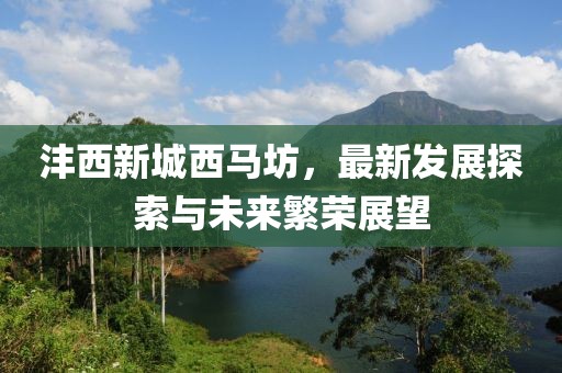 灃西新城西馬坊，最新發(fā)展探索與未來繁榮展望