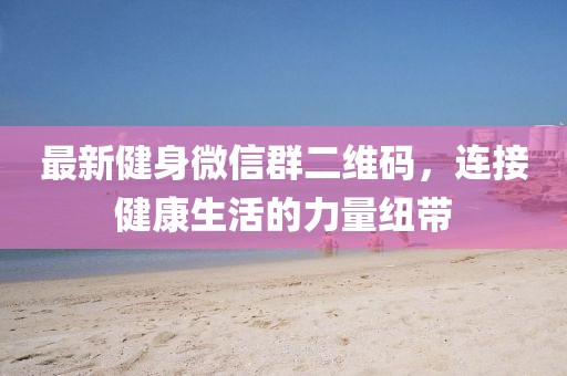最新健身微信群二維碼，連接健康生活的力量紐帶