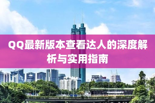 QQ最新版本查看達(dá)人的深度解析與實(shí)用指南