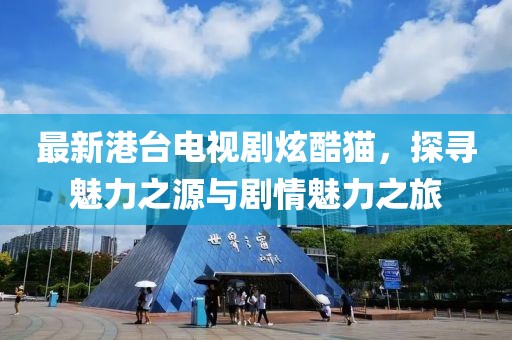 最新港臺電視劇炫酷貓，探尋魅力之源與劇情魅力之旅