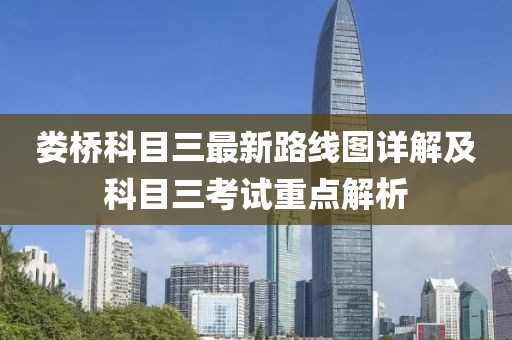 婁橋科目三最新路線圖詳解及科目三考試重點解析