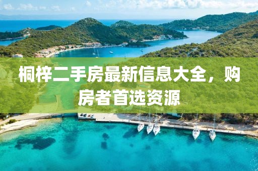 桐梓二手房最新信息大全，購(gòu)房者首選資源