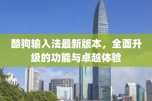 酷狗輸入法最新版本，全面升級(jí)的功能與卓越體驗(yàn)