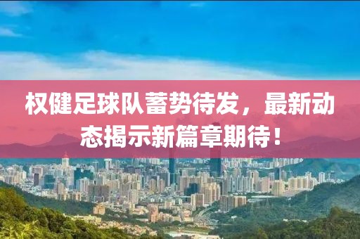 權(quán)健足球隊(duì)蓄勢(shì)待發(fā)，最新動(dòng)態(tài)揭示新篇章期待！