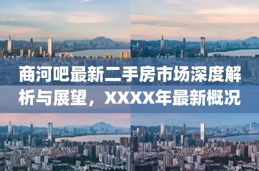 商河吧最新二手房市場深度解析與展望，XXXX年最新概況