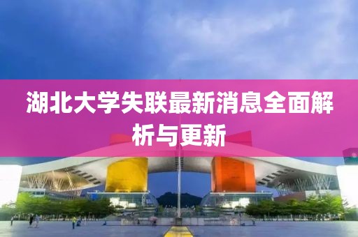 湖北大學(xué)失聯(lián)最新消息全面解析與更新