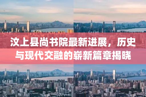 汶上縣尚書院最新進(jìn)展，歷史與現(xiàn)代交融的嶄新篇章揭曉