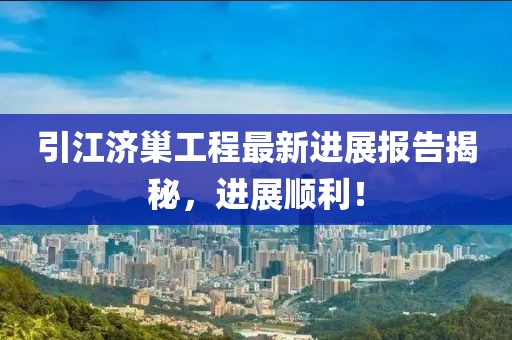 引江濟(jì)巢工程最新進(jìn)展報(bào)告揭秘，進(jìn)展順利！