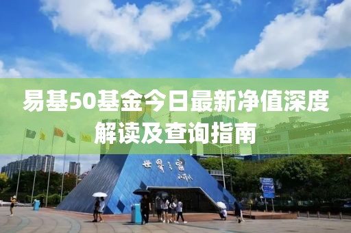 易基50基金今日最新凈值深度解讀及查詢指南