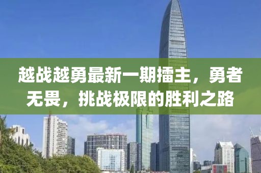 越戰(zhàn)越勇最新一期擂主，勇者無畏，挑戰(zhàn)極限的勝利之路