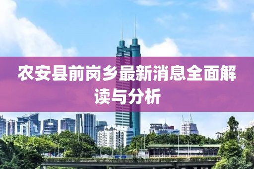 農安縣前崗鄉(xiāng)最新消息全面解讀與分析