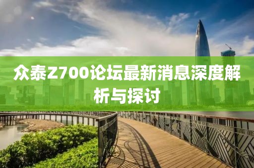眾泰Z700論壇最新消息深度解析與探討