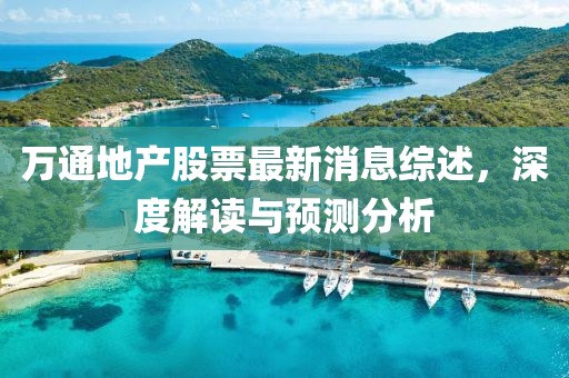 萬通地產(chǎn)股票最新消息綜述，深度解讀與預(yù)測分析