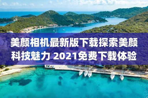 美顏相機(jī)最新版下載探索美顏科技魅力 2021免費(fèi)下載體驗(yàn)
