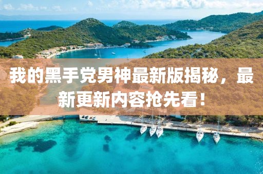 我的黑手黨男神最新版揭秘，最新更新內容搶先看！
