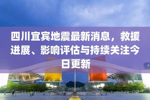 四川宜賓地震最新消息，救援進(jìn)展、影響評估與持續(xù)關(guān)注今日更新