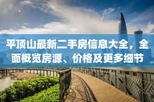 平頂山最新二手房信息大全，全面概覽房源、價(jià)格及更多細(xì)節(jié)
