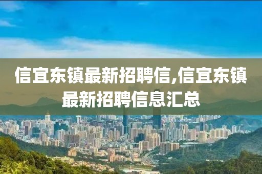 信宜東鎮(zhèn)最新招聘信,信宜東鎮(zhèn)最新招聘信息匯總