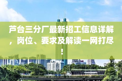蘆臺(tái)三分廠最新招工信息詳解，崗位、要求及解讀一網(wǎng)打盡！