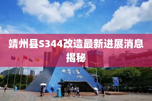 靖州縣S344改造最新進展消息揭秘