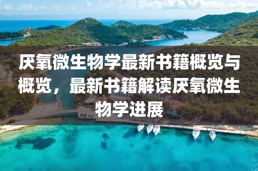 厭氧微生物學(xué)最新書籍概覽與概覽，最新書籍解讀厭氧微生物學(xué)進(jìn)展