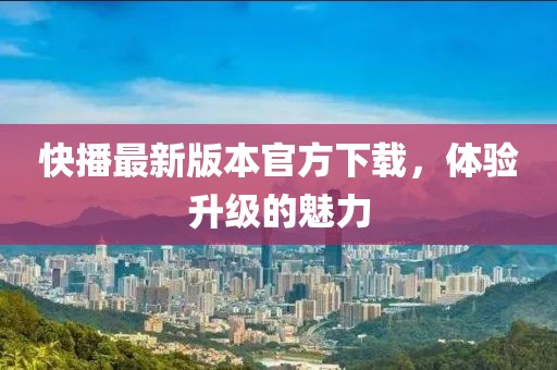 快播最新版本官方下載，體驗(yàn)升級(jí)的魅力