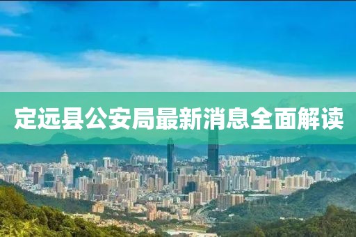 定遠(yuǎn)縣公安局最新消息全面解讀