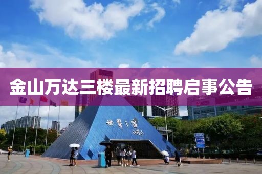 金山萬(wàn)達(dá)三樓最新招聘啟事公告