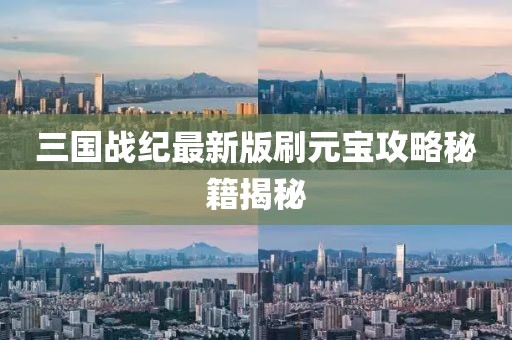 三國(guó)戰(zhàn)紀(jì)最新版刷元寶攻略秘籍揭秘