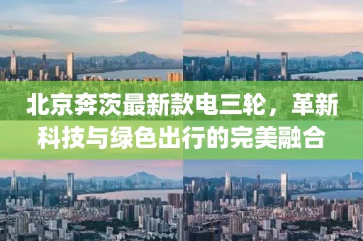 北京奔茨最新款電三輪，革新科技與綠色出行的完美融合